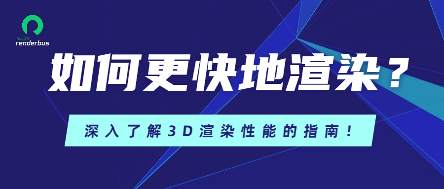 如何更快地渲染？深入了解3D渲染性能的指南！