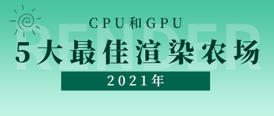 2021年CPU和GPU的5大最佳渲染农场 - 瑞云渲染